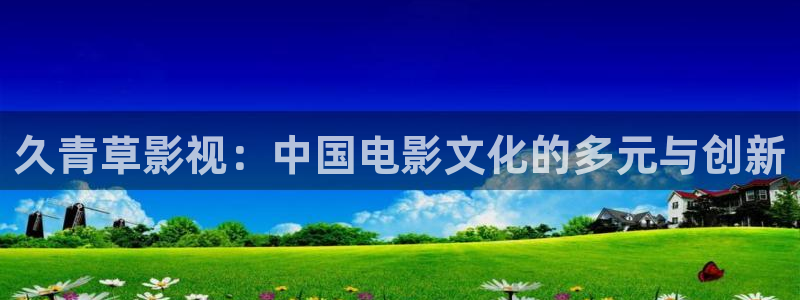 八戒八戒电影播放大全：久青草影视：中国电影文化的多元与创新