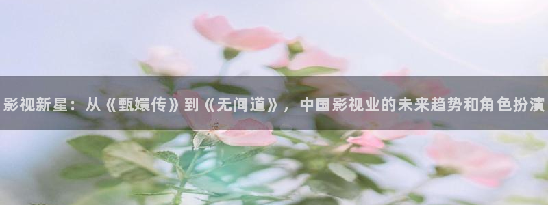 八戒电影在线：影视新星：从《甄嬛传》到《无间道》，中国影视业的未来趋势和角色扮演