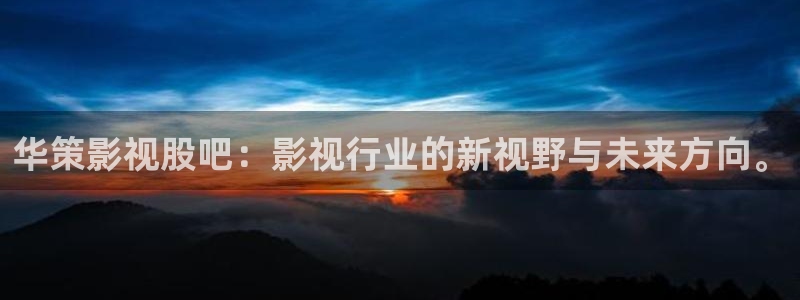 八戒色影院：华策影视股吧：影视行业的新视野与未来方向。