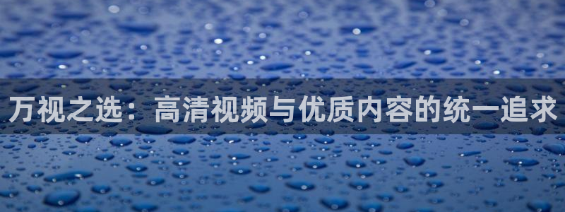 八戒八戒神马影院www动漫：万视之选：高清视频与优质内容的统一追求