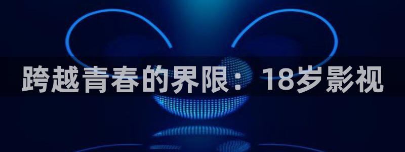 八戒在线观看影院：跨越青春的界限：18岁影视