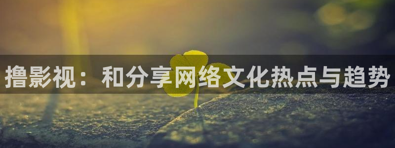 八戒电影院在线观看：撸影视：和分享网络文化热点与趋势