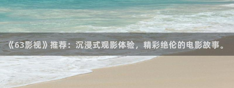 八戒高清影院：《63影视》推荐：沉浸式观影体验，精彩绝伦的电影故事。