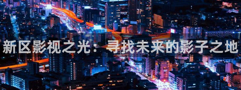 八戒夜间影院：新区影视之光：寻找未来的影子之地
